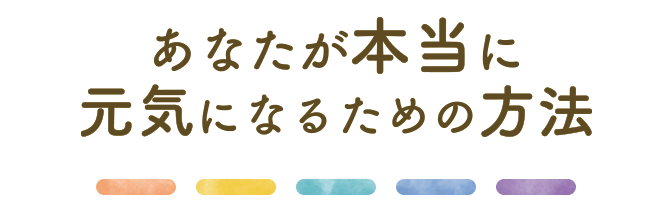 あなたが本当に元気になるための方法